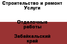 Строительство и ремонт Услуги - Отделочные работы. Забайкальский край,Чита г.